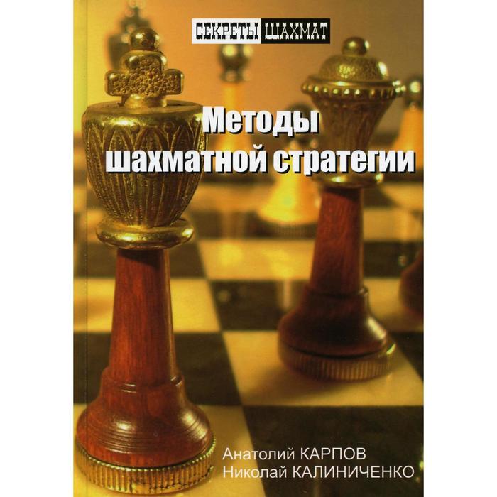 Методы шахматной стратегии. Карпов, Калиниченко карпов анатолий евгеньевич методы шахматной стратегии