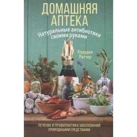 

Домашняя аптека. Натуральные антибиотики своими руками. Риттер К.