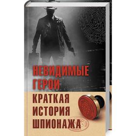 

Невидимые герои. Краткая история шпионажа