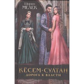 

Кесем-султан. Дорога к власти: роман. Мелек Ш.