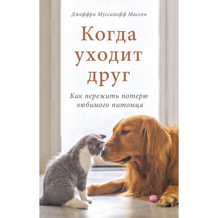 

Когда уходит друг. Как пережить потерю любимого питомца. Джеффри Муссайефф Массон