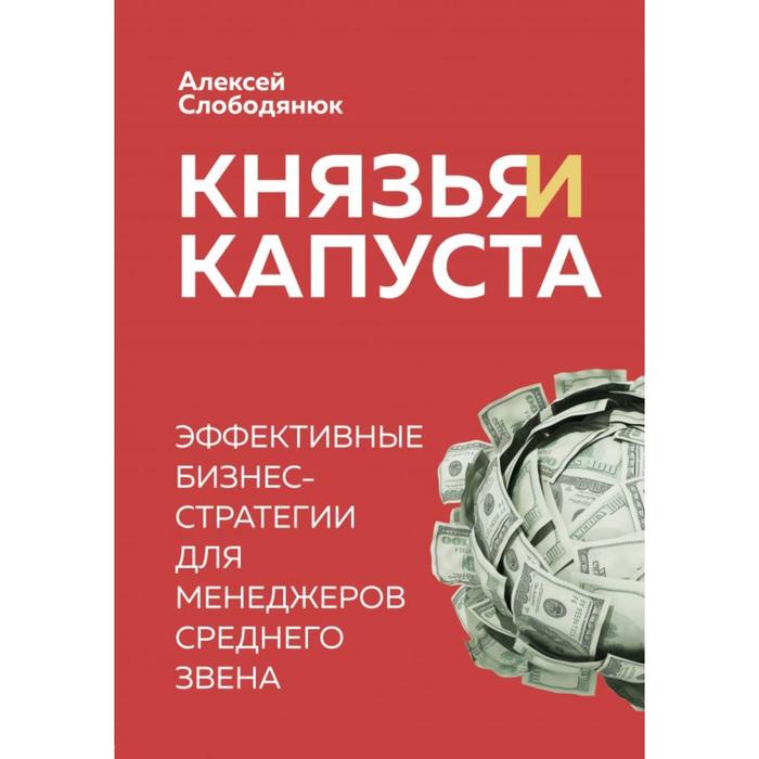 Князья и капуста. Эффективные бизнес-стратегии для менеджеров среднего звена. Слободянюк А. В.