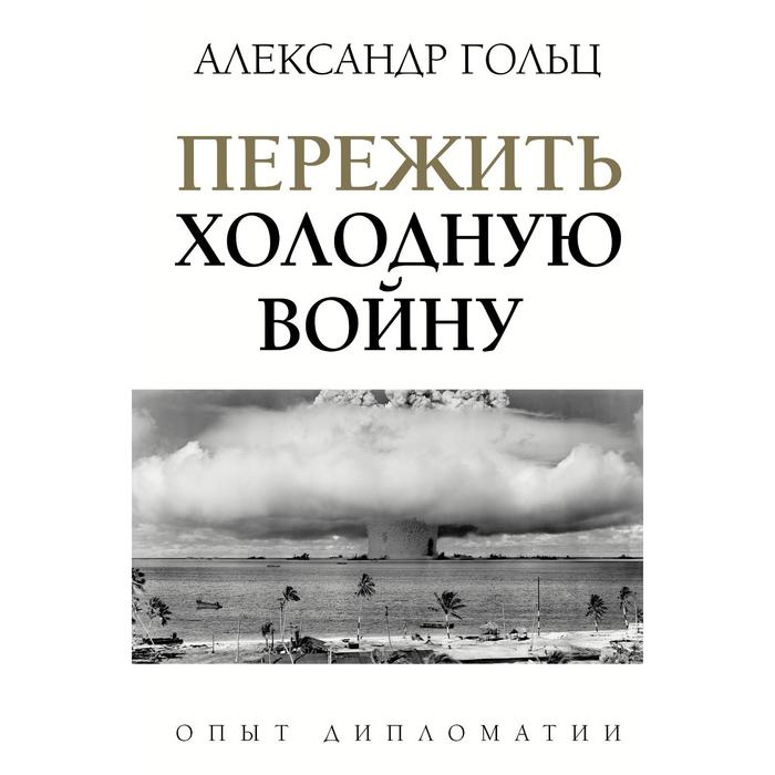 

Пережить холодную войну. Опыт дипломатии. Гольц А. М.