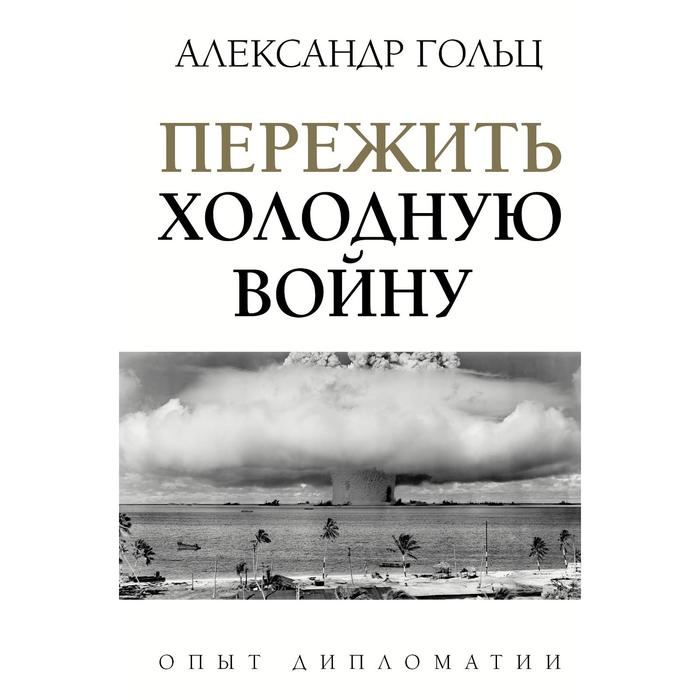 пережить холодную войну опыт дипломатии гольц а м Пережить холодную войну. Опыт дипломатии. Гольц А. М.