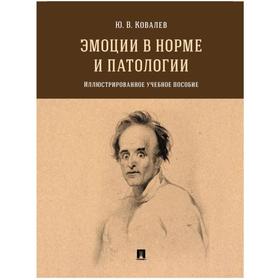 

Эмоции в норме и патологии. Иллюстрированное учебное пособие. Ковалев Ю.