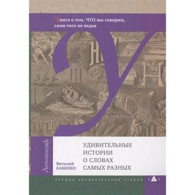 

Удивительные истории о словах самых разных. Бабенко В.