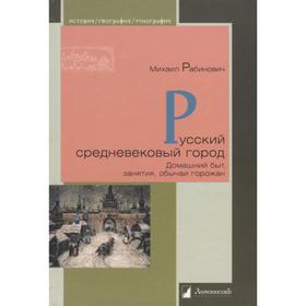 

Русский средневековый город. Домашний быт, занятия, обычаи горожан. Рабинович М.