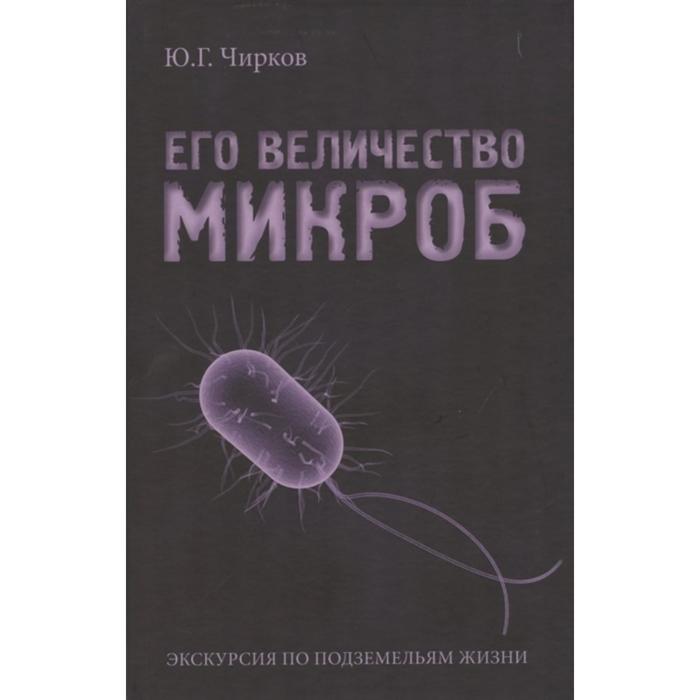 

Его величество Микроб. Экскурсия по подземельям жизни. Чирков Ю.