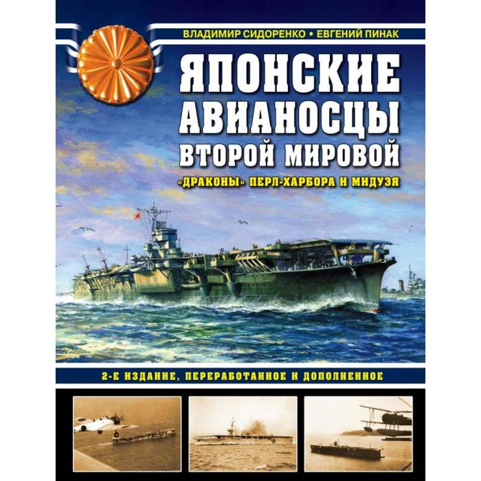 

Японские авианосцы Второй мировой. «Драконы» Перл-Харбора и Мидуэя. 2-е издание, переработанное и дополненное. Сидоренко В. В., Пинак Е. Р.