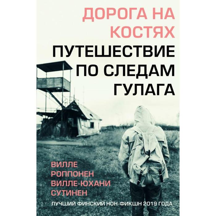 

Дорога на костях. Путешествие по следам ГУЛАГа. Роппонен В., Сутинен В.