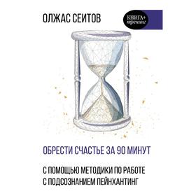 

Обрести счастье за 90 минут. Простые рецепты избавления от психологических травм. Сеитов О. К.