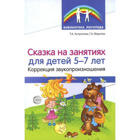 

Сказка на занятиях для детей 5-7 лет. Коррекция звукопроизношения. Антропова Т. А., Мареева Г. А.,