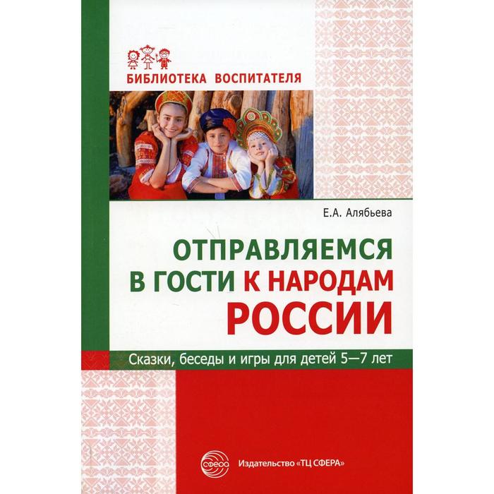 

Отправляемся в гости к народам России. Сказки, беседы и игры для детей от 5 до 7 лет. Алябьева Е. А.