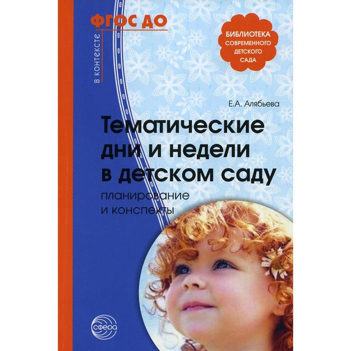 Тематические дни и недели в детском саду. Планирование и конспекты. 4-е издание, дополненное и исправленное. Алябьева Е. А.