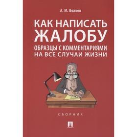 

Как написать жалобу: образцы с комментариями на все случаи жизни. Волков А.