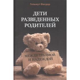 

Дети разведенных родителей: Между травмой и надеждой. Фигдор Гельмут