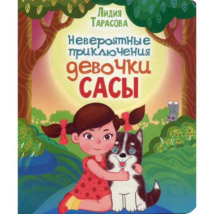 Невероятные приключения девочки Сасы. Тарасова Лидия невероятные приключения девочки сасы тарасова лидия