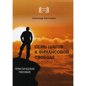 

Семь шагов к финансовой свободе. 5-е издание, дополненное. Евстегнеев Александр Николаевич