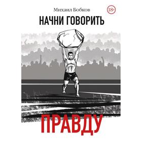 

Начни говорить правду. Бобков Михаил