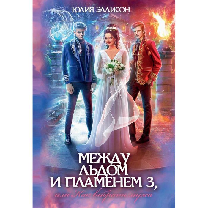 фото Между льдом и пламенем, или как выбрать мужа. книга 3. эллисон юлия rugram_publishing