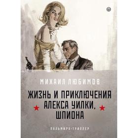 

И ад следовал за ним. Жизнь и приключения Алекса Уилки, шпиона. Часть 1. Любимов Михаил Петрович