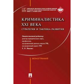 

Криминалистика ХХI века. Стратегия и тактика развития. Монография. Ищенко Е.