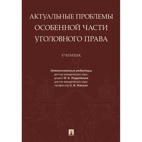 

Актуальные проблемы особенной части уголовного права. Учебник. Подройкина И., Улезько С.