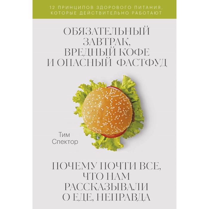 тим спектор обязательный завтрак вредный кофе и опасный фастфуд Обязательный завтрак, вредный кофе и опасный фастфуд. Почему почти всё, что нам рассказывали о еде, неправда. Спектор Т.