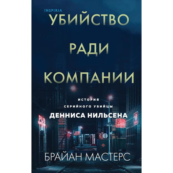 

Убийство ради компании. История серийного убийцы Денниса Нильсена. Мастерс Б.