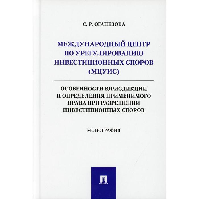 

Международный центр по урегулированию инвестиционных споров (МЦУИС): особенности юрисдикции и определения применимого права