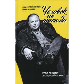 

Человек не отсюда: Егор Гайдар. Жизнь реформатора. Колесников А.В., Минаев Б.Д.