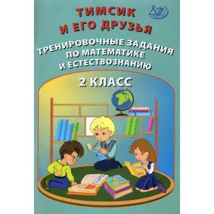 

Тренажер. Тимсик и его друзья. Тренировочные задания по математике и естествознанию 2 кл. Клементьев