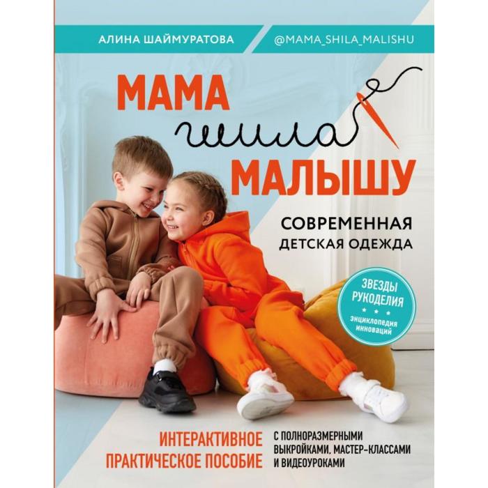 

Мама шила малышу. Современная детская одежда. Интерактивное практическое пособие с выкройками, мастер-классами и видеоуроками. Шаймуратова А.И.
