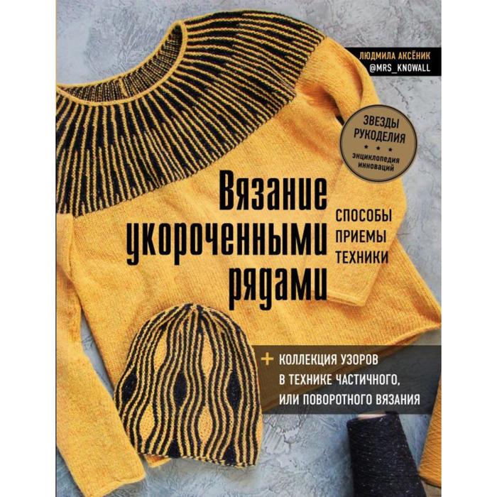 фото Вязание укороченными рядами. способы, приемы, техники + коллекция узоров в технике частичного или поворотного вязания. аксёник л.а. эксмо