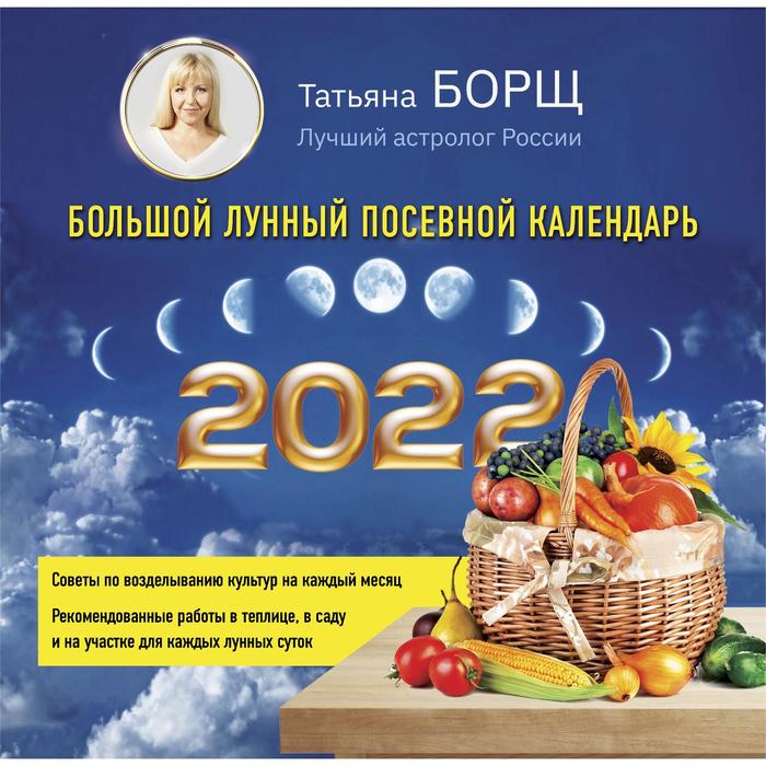 Большой лунный посевной календарь на 2022 год. Борщ Татьяна