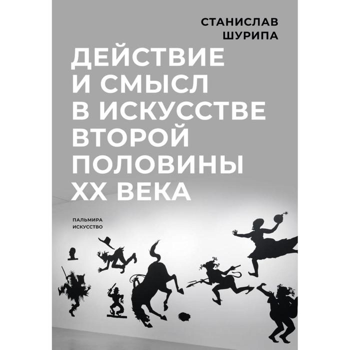 Действие и смысл в искусстве второй половины XX века. Шурипа С. андреева екатерина юрьевна все и ничто символические фигуры в искусстве второй половины xx века 2 е изд испр и доп