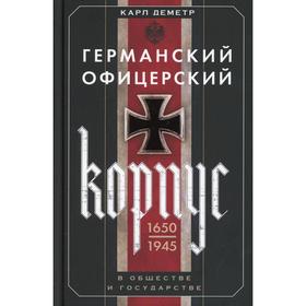 

Германский офицерский корпус в обществе и государстве. 1650-1945 гг. Деметр К.