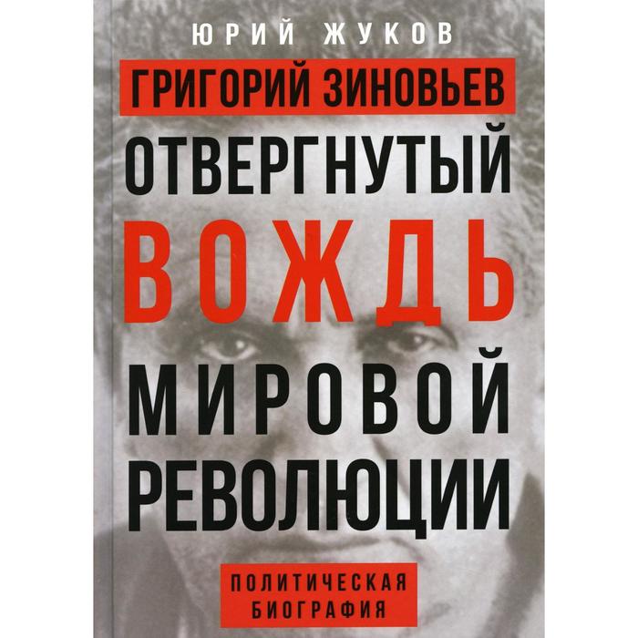 

Григорий Зиновьев. Отвергнутый вождь мировой революции. Жуков Ю.Н.