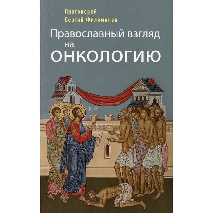 

Православный взгляд на онкологию. 4-е издание. Филимонов С., протоирей