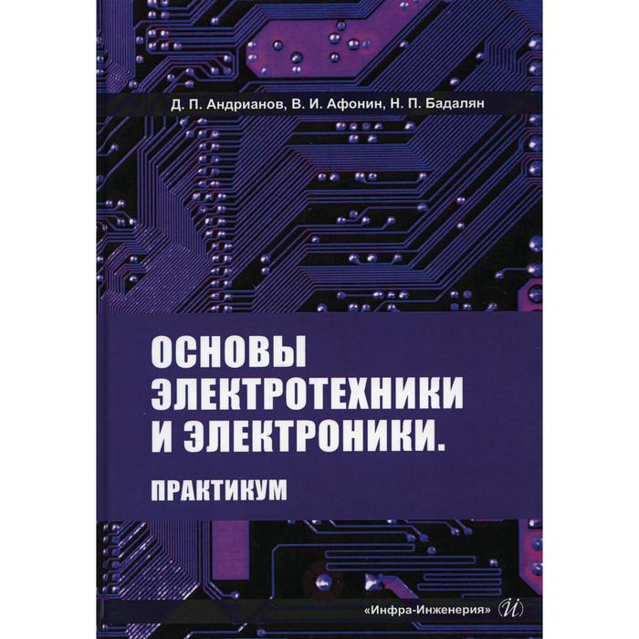 

Основы электротехники и электроники. Практикум. Андрианов Д.П., Афонин В.И., Бадалян Н.П.