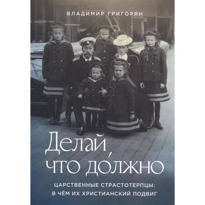 Делай, что должно. Царственные страстотерпцы: в чём их христианский подвиг. Григорян В.