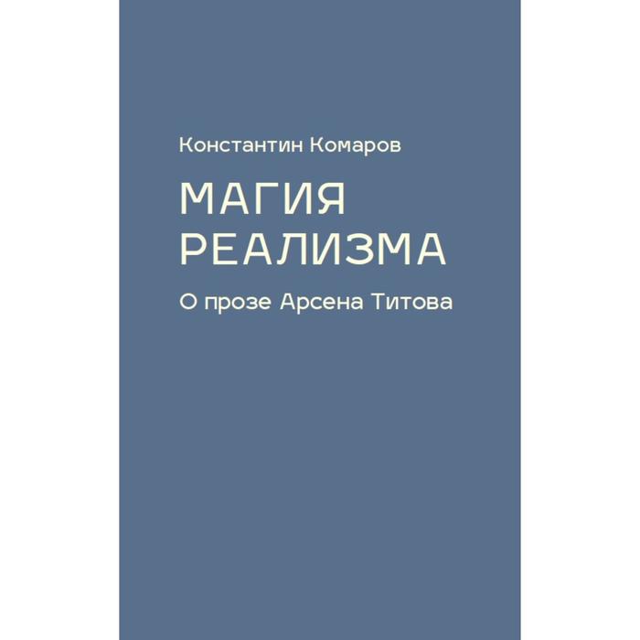 Магия реализма. О прозе Арсена Титова. Комаров К. комаров константин маркович магия реализма о прозе арсена титова