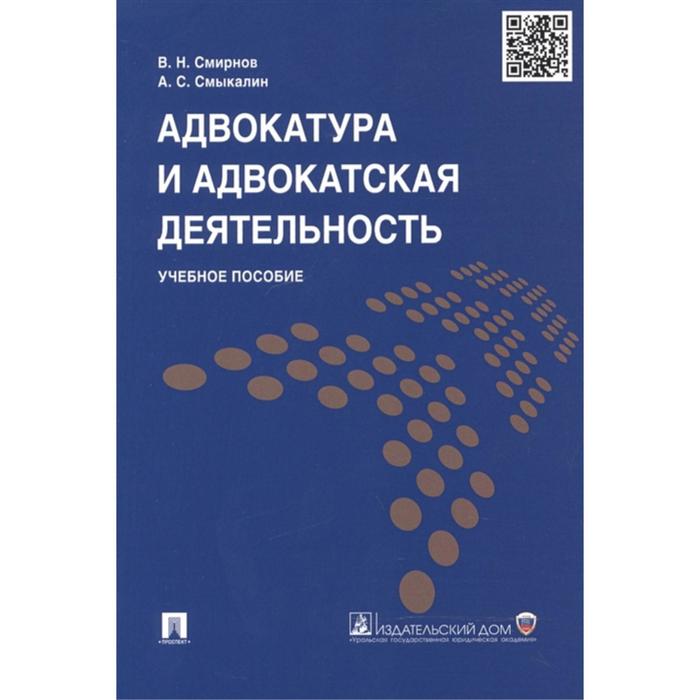 Адвокатура и адвокатская деятельность. Учебное пособие. Смирнов В., Смыкалин А.