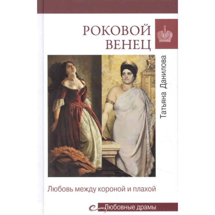 Роковой венец. Любовь между короной и плахой. Данилова Т. между плахой и секирой