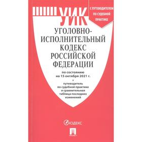 

Уголовно-исполнительный кодекс Российской Федерации по состоянию на 15 октября 2021 года. Путеводитель по судебной практике и сравнительная таблица по