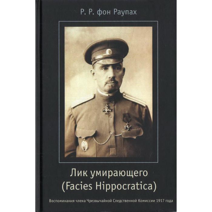 

Лик умирающего (Facies Hippocratica). Воспоминания члена Чрезвычайной Следственной Комиссии. Раупах Р. Р.