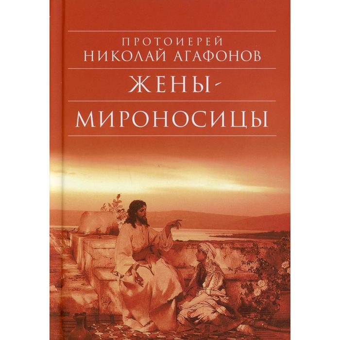 

Жены - мироносицы. 6-е издание. Агафонов Н., протоиерей