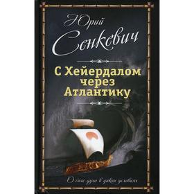 

С Хейердалом через Атлантику. О силе духа в диких условиях. Сенкевич Ю.А.