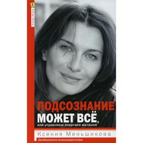 Подсознание может все, или управляем энергией желаний. 2-е издание. Меньшикова К.