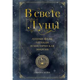 В свете Луны. Лунные фазы, легенды и мистическая энергия. Аврора Кейн